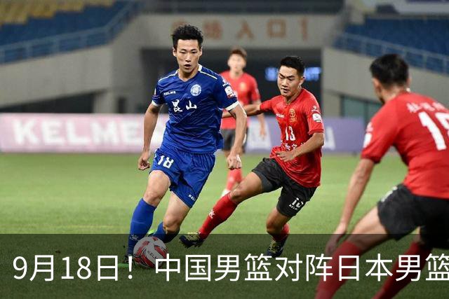 9月18日！中国男篮对阵日本男篮时间确定 输不得？郭士强面临巨大压力！